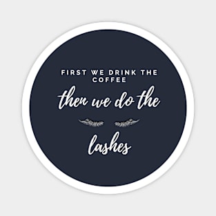 FIRST WE DRINK THE COFFEE THEN WE DO THE LASHES Magnet